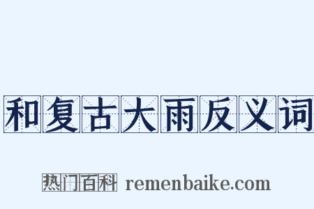 和复古大雨反义词是什么意思的图片